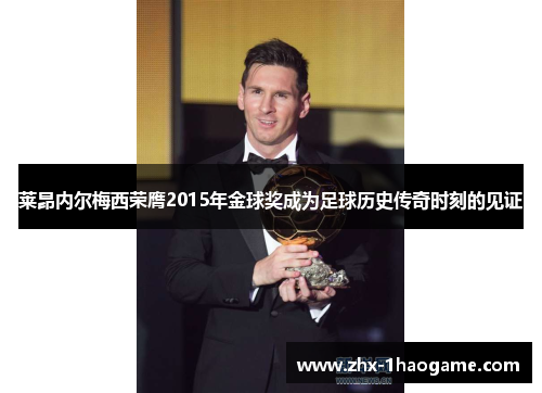莱昂内尔梅西荣膺2015年金球奖成为足球历史传奇时刻的见证 莱昂内尔梅西荣膺2015年金球奖成为足球历史传奇时刻的见证