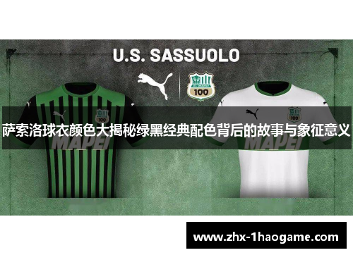 萨索洛球衣颜色大揭秘绿黑经典配色背后的故事与象征意义 萨索洛球衣颜色大揭秘绿黑经典配色背后的故事与象征意义