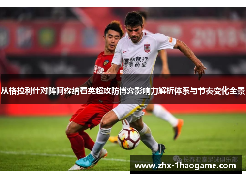 从格拉利什对阵阿森纳看英超攻防博弈影响力解析体系与节奏变化全景