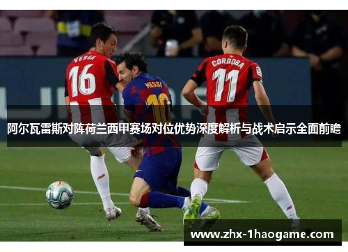 阿尔瓦雷斯对阵荷兰西甲赛场对位优势深度解析与战术启示全面前瞻 阿尔瓦雷斯对阵荷兰西甲赛场对位优势深度解析与战术启示全面前瞻