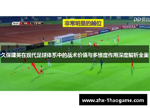 久保建英在现代足球体系中的战术价值与多维度作用深度解析全面 久保建英在现代足球体系中的战术价值与多维度作用深度解析全面