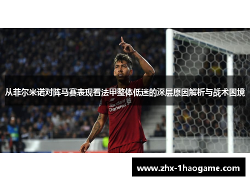 从菲尔米诺对阵马赛表现看法甲整体低迷的深层原因解析与战术困境 从菲尔米诺对阵马赛表现看法甲整体低迷的深层原因解析与战术困境