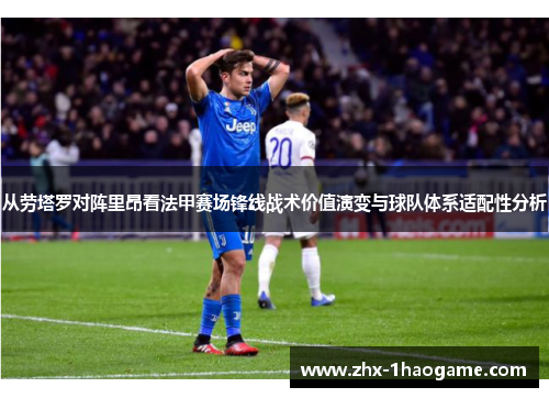 从劳塔罗对阵里昂看法甲赛场锋线战术价值演变与球队体系适配性分析