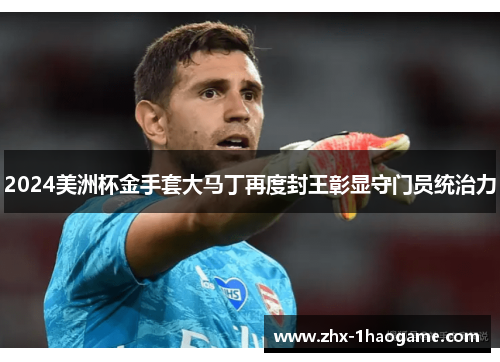 2024美洲杯金手套大马丁再度封王彰显守门员统治力 2024美洲杯金手套大马丁再度封王彰显守门员统治力