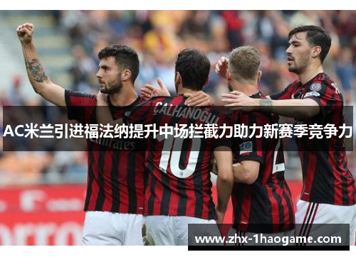 AC米兰引进福法纳提升中场拦截力助力新赛季竞争力
