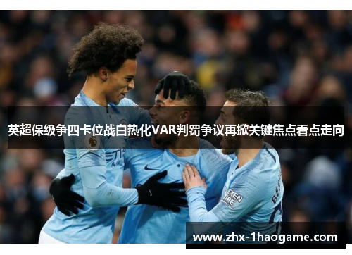 英超保级争四卡位战白热化VAR判罚争议再掀关键焦点看点走向