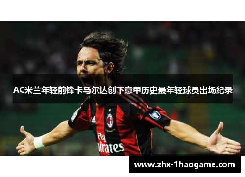 AC米兰年轻前锋卡马尔达创下意甲历史最年轻球员出场纪录