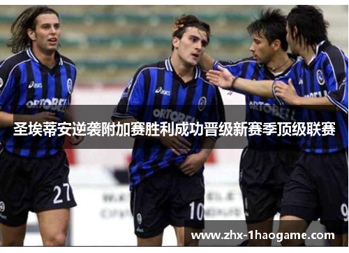 圣埃蒂安逆袭附加赛胜利成功晋级新赛季顶级联赛 圣埃蒂安逆袭附加赛胜利成功晋级新赛季顶级联赛