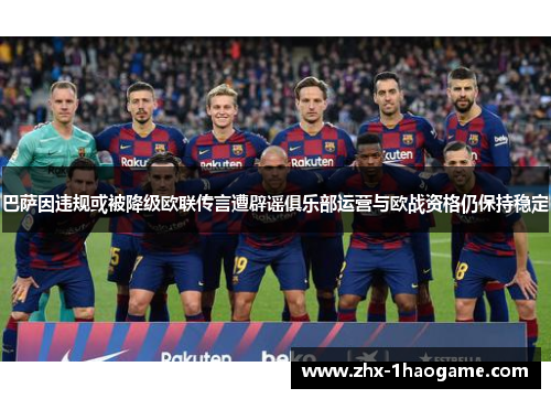 巴萨因违规或被降级欧联传言遭辟谣俱乐部运营与欧战资格仍保持稳定