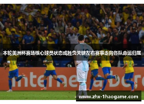 本轮美洲杯赛场核心球员状态成胜负关键左右赛事走向各队命运归属