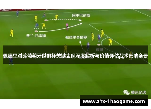 佩德里对阵葡萄牙世俱杯关键表现深度解析与价值评估战术影响全景 佩德里对阵葡萄牙世俱杯关键表现深度解析与价值评估战术影响全景