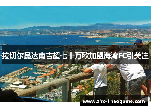 拉切尔昆达南吉超七十万欧加盟海湾FC引关注