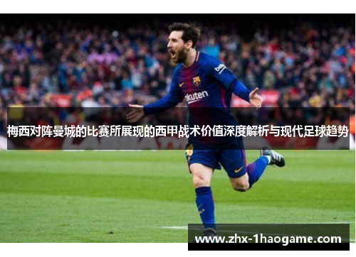 梅西对阵曼城的比赛所展现的西甲战术价值深度解析与现代足球趋势 梅西对阵曼城的比赛所展现的西甲战术价值深度解析与现代足球趋势