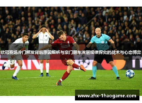 欧冠赛场冷门频发背后原因解析与豪门翻车深层规律探究的战术与心态博弈 欧冠赛场冷门频发背后原因解析与豪门翻车深层规律探究的战术与心态博弈