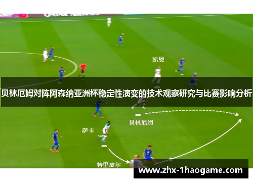 贝林厄姆对阵阿森纳亚洲杯稳定性演变的技术观察研究与比赛影响分析 贝林厄姆对阵阿森纳亚洲杯稳定性演变的技术观察研究与比赛影响分析