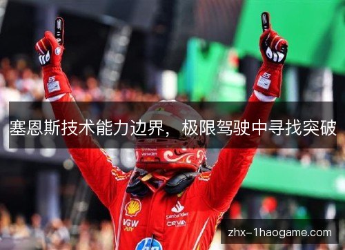 塞恩斯技术能力边界,极限驾驶中寻找突破 塞恩斯技术能力边界,极限驾驶中寻找突破