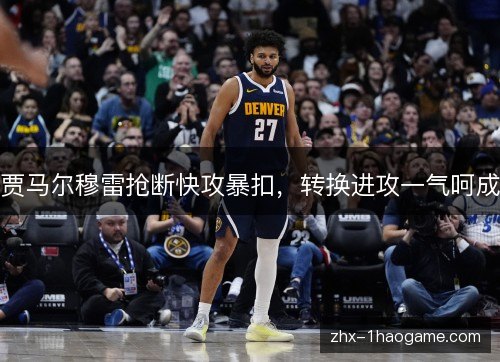 贾马尔穆雷抢断快攻暴扣，转换进攻一气呵成
